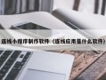 汕头连线小程序制作软件（连线应用是什么软件）