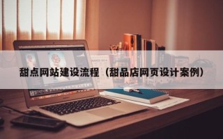 汕头甜点网站建设流程（甜品店网页设计案例）