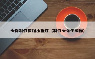 汕头头像制作教程小程序（制作头像生成器）