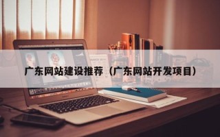 汕头广东网站建设推荐（广东网站开发项目）