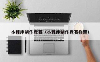 汕头小程序制作竞赛（小程序制作竞赛样题）