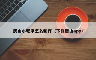 汕头房山小程序怎么制作（下载房山app）