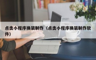 汕头点击小程序换装制作（点击小程序换装制作软件）