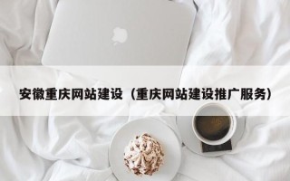 汕头安徽重庆网站建设（重庆网站建设推广服务）