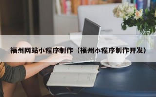 汕头福州网站小程序制作（福州小程序制作开发）