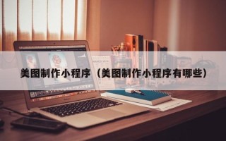汕头美图制作小程序（美图制作小程序有哪些）