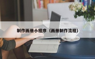 汕头制作画册小程序（画册制作流程）