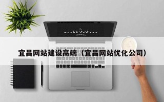 汕头宜昌网站建设高端（宜昌网站优化公司）