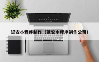 汕头延安小程序制作（延安小程序制作公司）