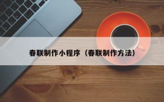 汕头春联制作小程序（春联制作方法）