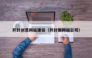汕头开封创意网站建设（开封做网站公司）